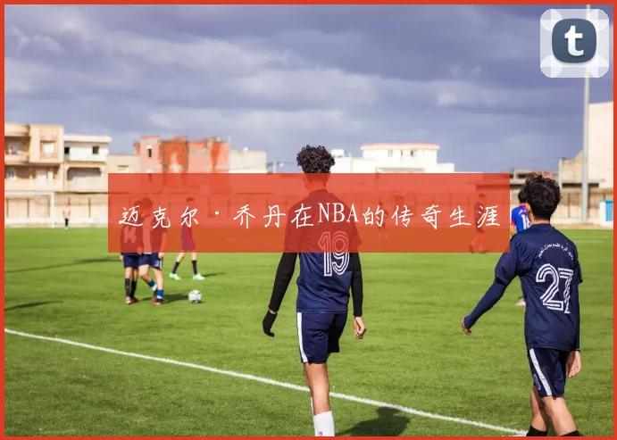 迈克尔·乔丹在NBA的传奇生涯