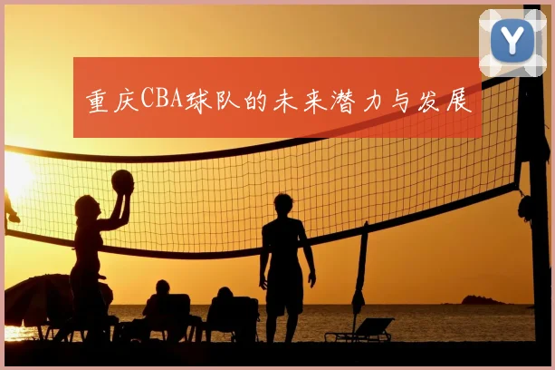 重庆CBA球队的未来潜力与发展