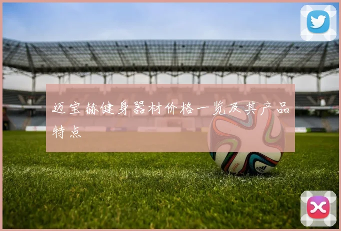 迈宝赫健身器材价格一览及其产品特点