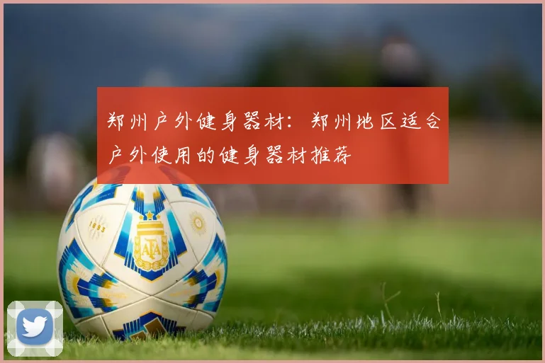 郑州户外健身器材:郑州地区适合户外使用的健身器材推荐